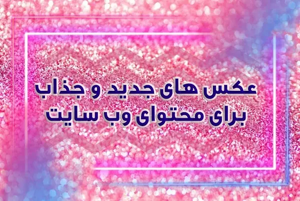 از کجا عکس های جدید و جذاب برای محتوای وب سایتم پیدا کنم